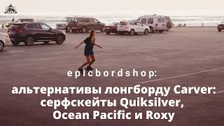 Альтернативы лонгборду Carver: серфскейты Quiksilver, Ocean Pacific и Roxy