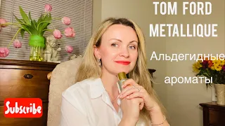 TOM FORD Metallique| Альдегидные ароматы.