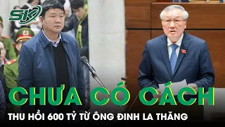 Chánh Án Tối Cao Nguyễn Hòa Bình: Chưa Có Giải Pháp Thu Hồi 600 Tỷ Từ Ông Đinh La Thăng | SKĐS