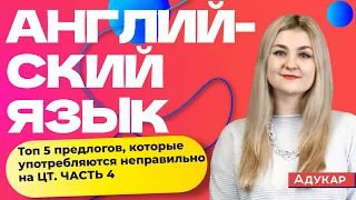 Английский язык | Топ 5 предлогов, которые употребляются неправильно на ЦТ. ЧАСТЬ 4