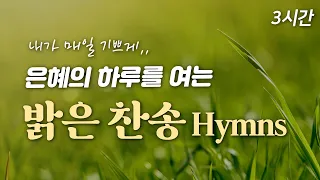 [3시간] 은혜의 하루를 여는 밝은 찬송 HYMNS🙏🏻| 중간광고 없음  | 내가 매일 기쁘게 | 찬송가 연속 듣기