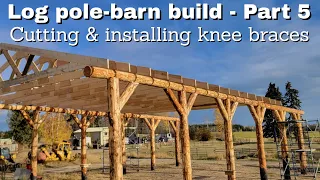 Log pole-barn build - Part 5 - Cutting & installing knee braces