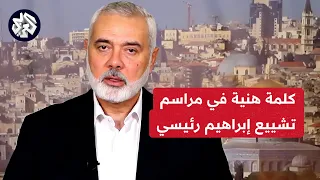 عاجل │ كلمة إسماعيل هنية رئيس المكتب السياسي لحركة حماس في مراسم تشييع الرئيس الإيراني إبراهيم رئيسي