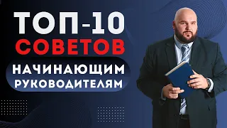 ТОП-10 СОВЕТОВ НАЧИНАЮЩЕМУ РУКОВОДИТЕЛЮ