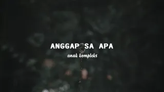 Anggap Sa Apa - Anak Kompleks