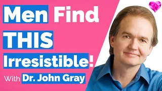 Men Find THIS Irresistible!  (With Dr. John Gray)