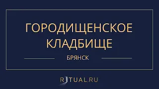 ГОРОДИЩЕНСКОЕ КЛАДБИЩЕ - РИТУАЛЬНЫЕ УСЛУГИ ПОХОРОНЫ БРЯНСК. ПОХОРОНЫ В БРЯНСКЕ.