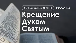 «Крещение Духом Святым» | 1-е Коринфянам 12:12-13 | Рягузов В.С.