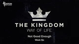 "Not Good Enough" The Kingdom May of Life Week 6