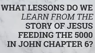 What Lessons Do We Learn from the Story of Jesus Feeding the 5000 in John Chapter 6?