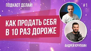 Как продавать свои услуги в 10 раз дороже остальных. В гостях Андрей Крупкин. Подкаст Делай! #1