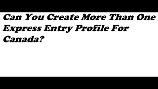 Can You Create More Than One Express Entry Profile For Canada?