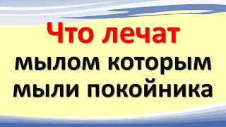 Что лечат мылом, которым мыли омывали покойника. Что делать с мертвым или покойницким мылом