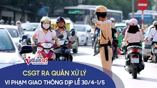 Cảnh sát giao thông ra quân xử lý vi phạm giao thông dịp lễ 30/4 - 1/5 Tin tức 24h mới nhất