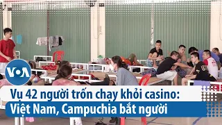 Vụ 42 người trốn chạy khỏi casino: Việt Nam, Campuchia bắt người | VOA Tiếng Việt