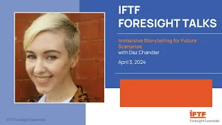 IFTF Foresight Talk: Immersive Storytelling for Future Scenarios with Daz Chandler