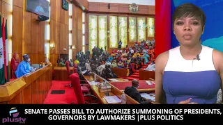 Senate Passes Bill To Authorize Summoning Of Presidents, Governors By Lawmakers | PLUS POLITICS