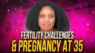 Overcoming Fertility Challenges as a Geriatric (35 yr old) Pregnant Woman