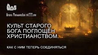 Культ старого бога поглощён христианством. Как с ним теперь соединяться?