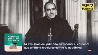 Acontece que no es poco | La expulsión del cardenal que animó a rebelarse contra la República