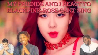 MY FRIENDS AND I REACT TO BLACKPINK ROSE CANT SING