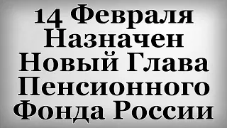 14 Февраля Назначен Новый Глава Пенсионного Фонда России