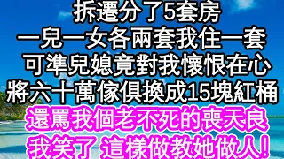 拆遷分了5套房，一兒一女各兩套我住一套，可準兒媳竟對我懷恨在心，將六十萬傢俱換成15塊紅桶，還罵我個老不死的不配住，我笑了 這樣做教她做人！| #為人處世#生活經驗#情感故事#養老#退休