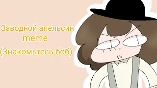 Заводной апельсин | meme | (Знакомьтесь боб) [ OLD ]