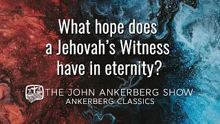 Ankerberg Classic: What hope does a Jehovah’s Witness have in eternity?