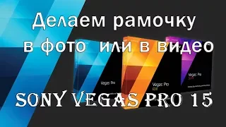 🔴 Sony Vegas Pro 15 -делаем рамочку в фото и в видео 🔴