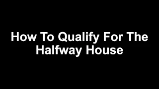 How To Qualify For The Halfway House