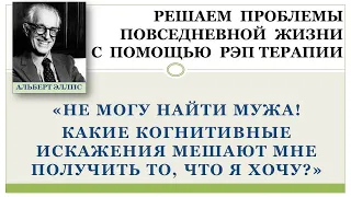 "Не могу найти мужа! Какие когнитивные искажения мешают мне получить то, что я хочу?"