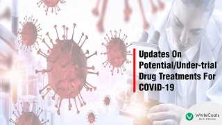 WhiteCoats | Clinical Insights | Updates On Potential/Under-Trial Drug Treatments For COVID-19