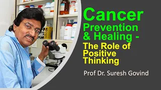 Cancer Prevention & Healing - The Role of Positive Thinking.  By Prof Dr. Suresh Govind