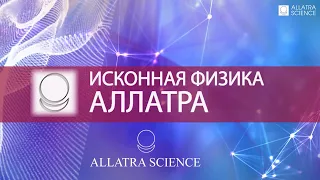 Открываем доклад ИСКОННАЯ ФИЗИКА АЛЛАТРА. ВИДЕО-ВЕРСИЯ. ALLATRA SCIENCE