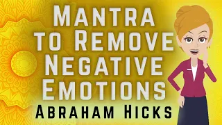 Abraham Hicks 2023 Mantra to Remove Negative Emotions