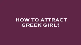 How to attract greek girl?