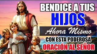 BENDICE A TUS HIJOS AHORA MISMO CON ESTA PODEROSA ORACIÓN AL SEÑOR