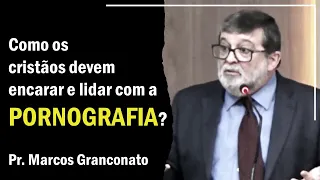 Como os cristãos devem encarar e lidar com a pornografia? - Pr. Marcos Granconato