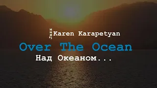 Karen Karapetyan - Over The Ocean (Над Океаном)