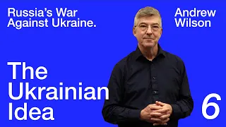 Andrew Wilson: Russia's War Against Ukraine — Lecture 6. The Ukrainian Idea