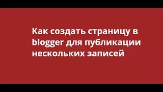 Как создать страницу в blogger для публикации нескольких записей