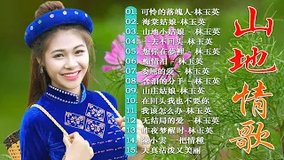 山地情歌 - 15 山地情歌【Lin Yuying 15首林玉英 最好听的金曲】 高山青+娜奴娃情歌+再會吧心上人+可憐落魄人+檳榔村之戀+梨山痴情花+涼山情歌+杵歌+碧蘭村的姑娘