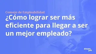 ¿CÓMO LOGRAR SER MÁS EFICIENTE PARA LLEGAR A SER UN MEJOR EMPLEADO?