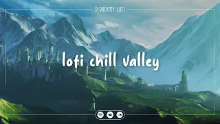 Lofi Chill Valley - Lof Chill Beats To Study/Relax/Chill To - Dreamy Lofi