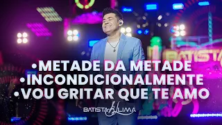 METADE DA METADE / INCONDICIONALMENTE / VOU GRITAR QUE TE AMO - Batista Lima | BL 180 MINUTOS