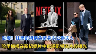 勁爆！哈里梅根在新紀錄片中批評凱特的片段曝光，哈里想刪刪不了，抹黑凱特，稱為緊身衣公爵夫人#英國女王 #戴安娜  #凱特王妃 #威廉王子#梅根 #查爾斯 #夏洛特公主#卡米拉