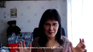 Почему любовная зависимость случилась в 40 лет?!!