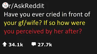 askreddit | Have you ever cried in front of your gf/wife? If so how were you perceived by her after?