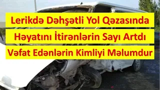 Lerikdə Yol Qəzasında Ölənlərin Sayı Artdı. Ölən və Yaralıların Kimlikləri Məlum Oldu